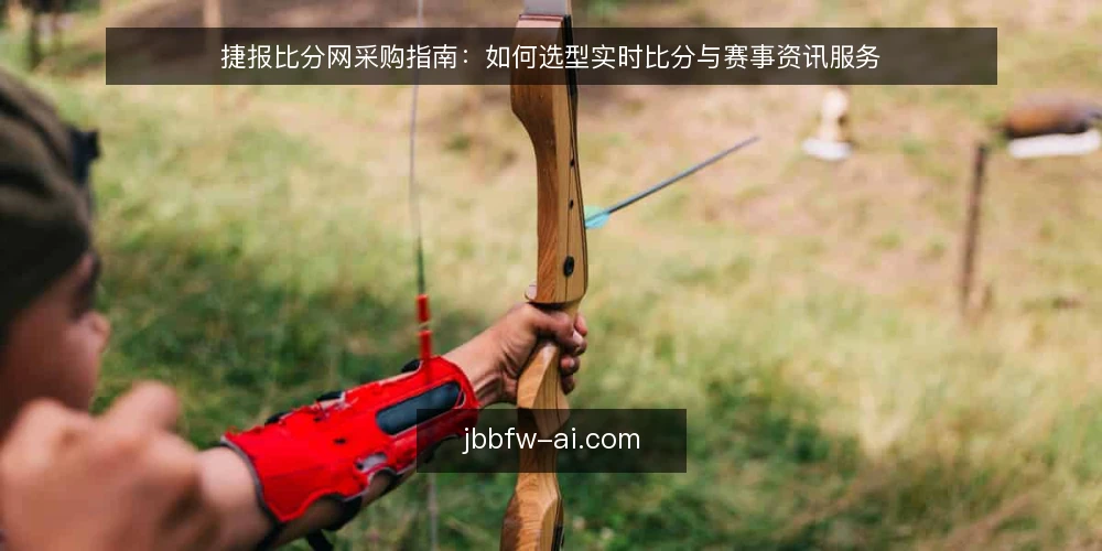 捷报比分网采购指南：如何选型实时比分与赛事资讯服务 — 采购捷报比分网前，先明确哪些需求是必备的？ 配图