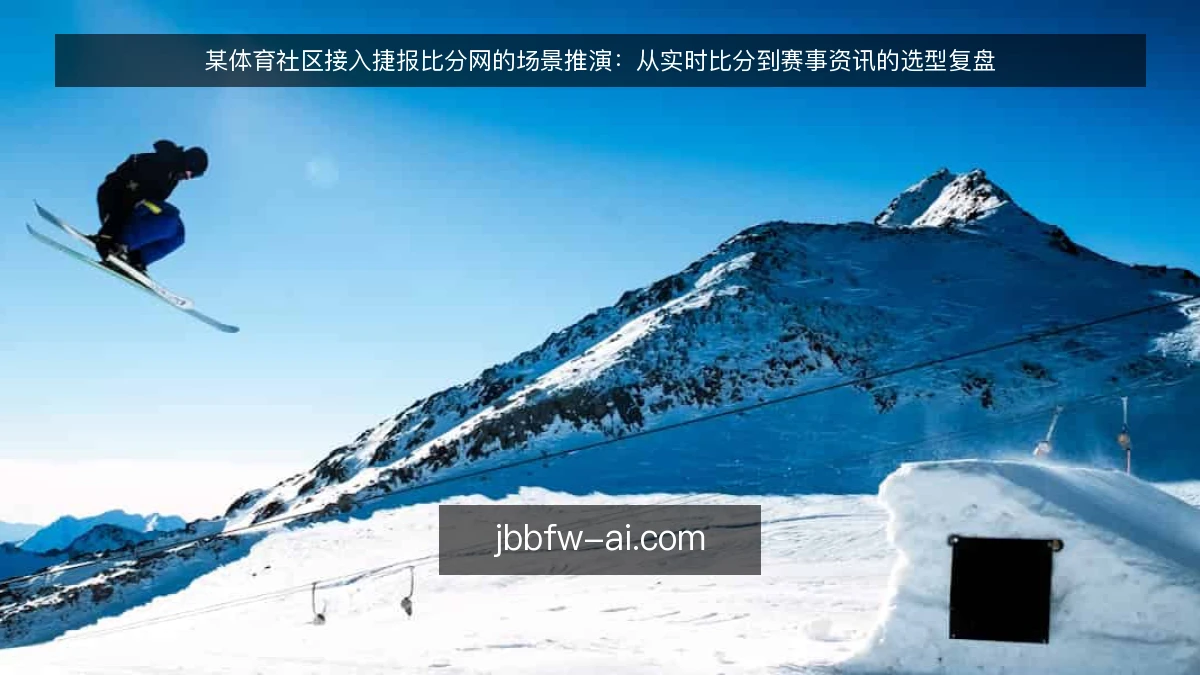 某体育社区接入捷报比分网的场景推演：从实时比分到赛事资讯的选型复盘