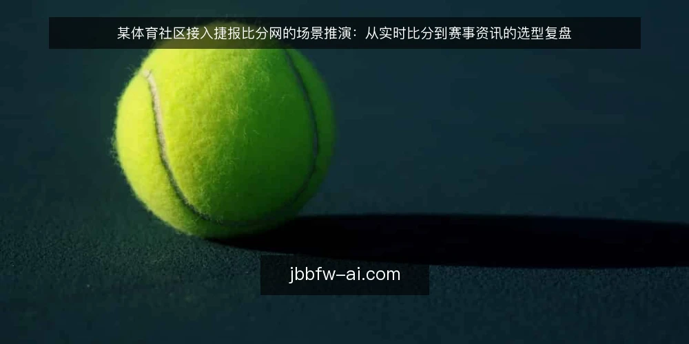 某体育社区接入捷报比分网的场景推演:从实时比分到赛事资讯的选型复盘 — 场景设定:社区运营者的数据需求 配图