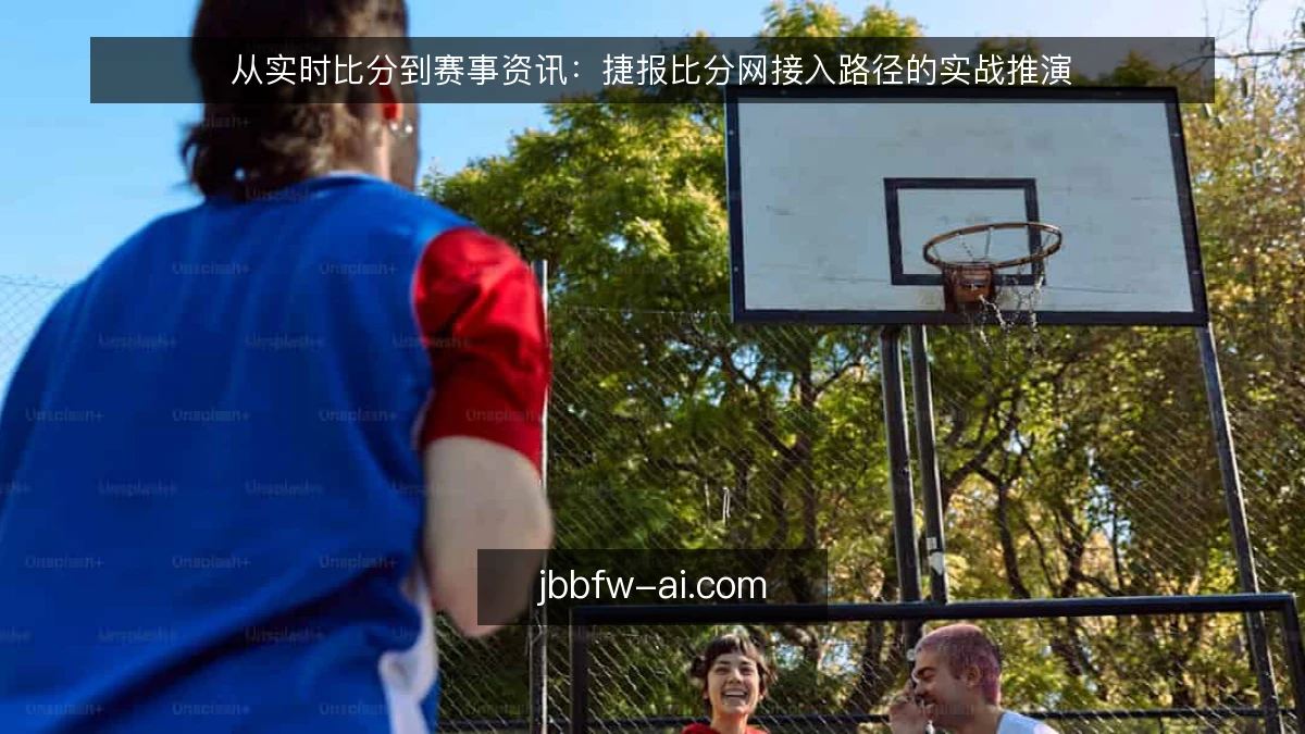 从实时比分到赛事资讯：捷报比分网接入路径的实战推演