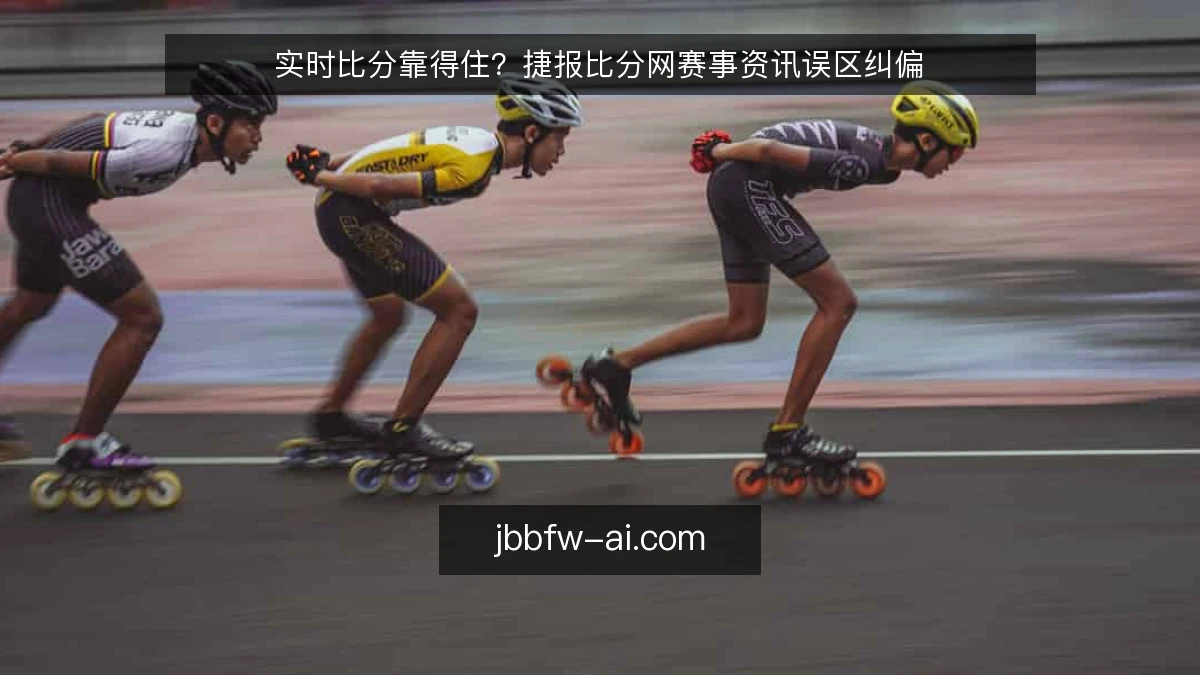 实时比分靠得住？捷报比分网赛事资讯误区纠偏