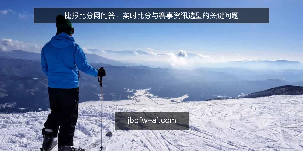 捷报比分网问答:实时比分与赛事资讯选型的关键问题 — 捷报比分网的实时比分数据能满足哪些场景? 配图