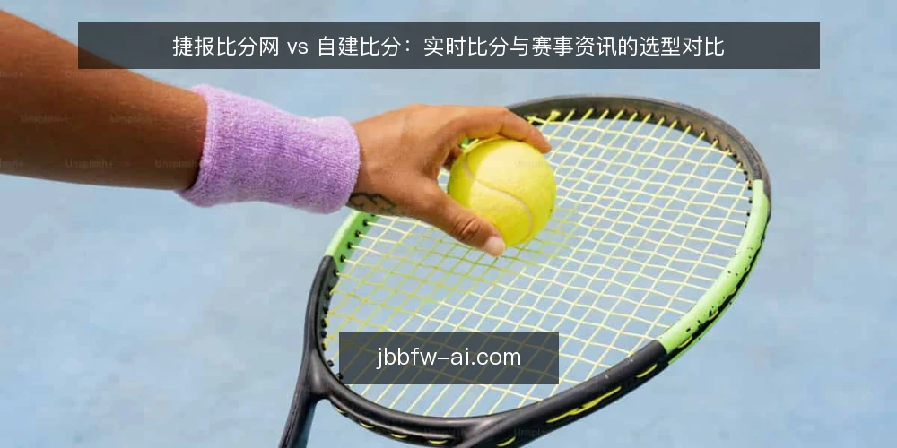 捷报比分网 vs 自建比分：实时比分与赛事资讯的选型对比 — 运营中的实时比分痛点 配图