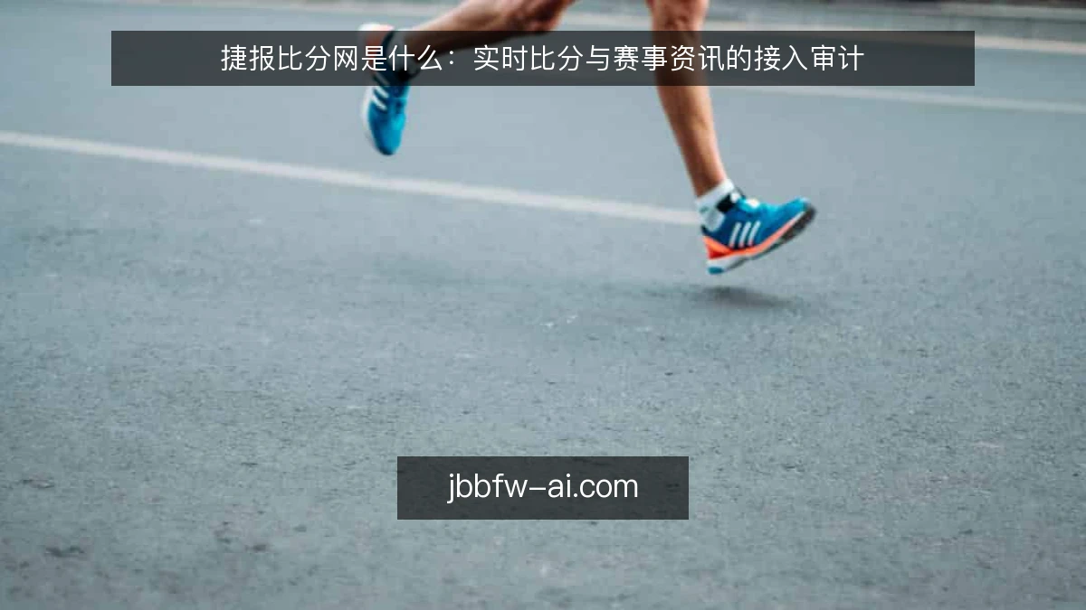 捷报比分网是什么：实时比分与赛事资讯的接入审计
