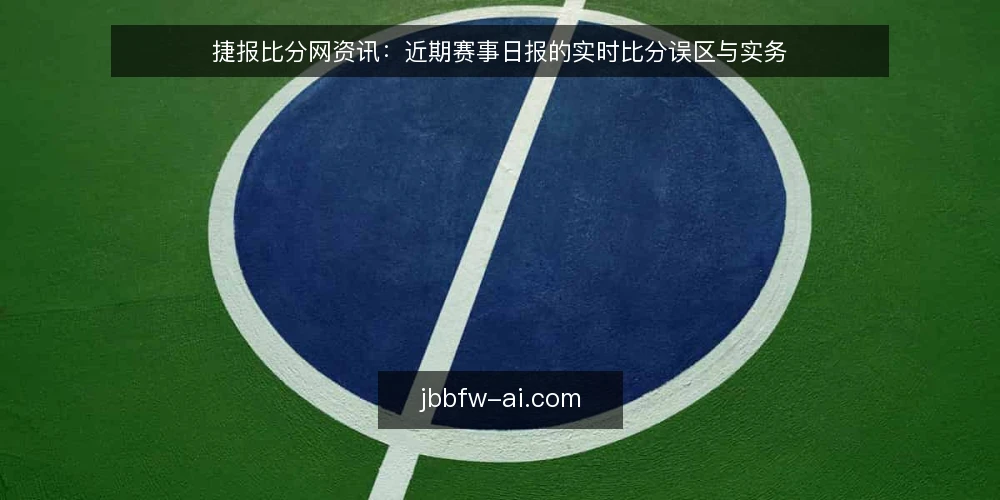 捷报比分网资讯：近期赛事日报的实时比分误区与实务 — 当前赛事日报的实时比分热度 配图