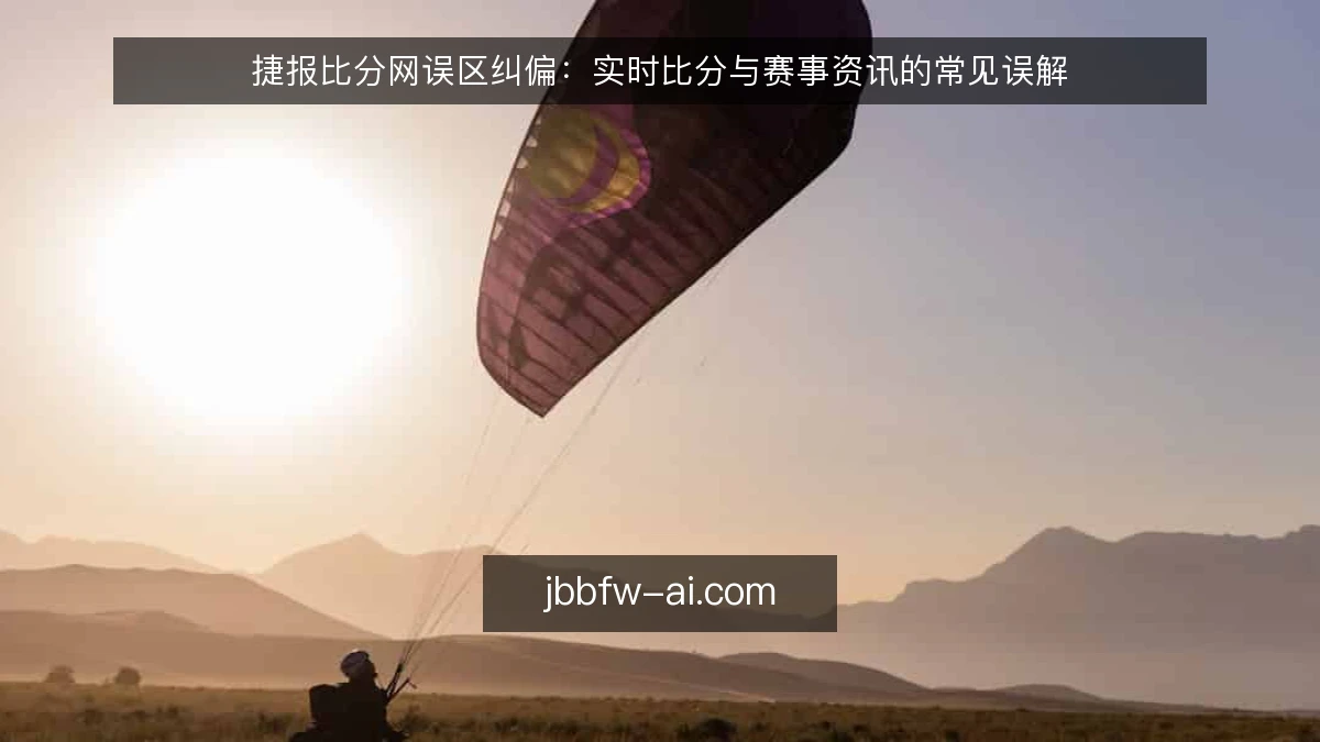 捷报比分网误区纠偏：实时比分与赛事资讯的常见误解
