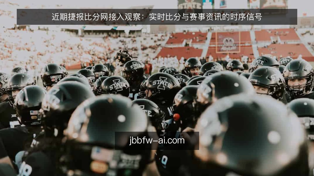 近期捷报比分网接入观察:实时比分与赛事资讯的时序信号