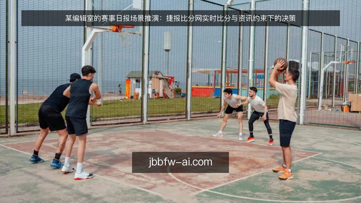 某编辑室的赛事日报场景推演:捷报比分网实时比分与资讯约束下的决策