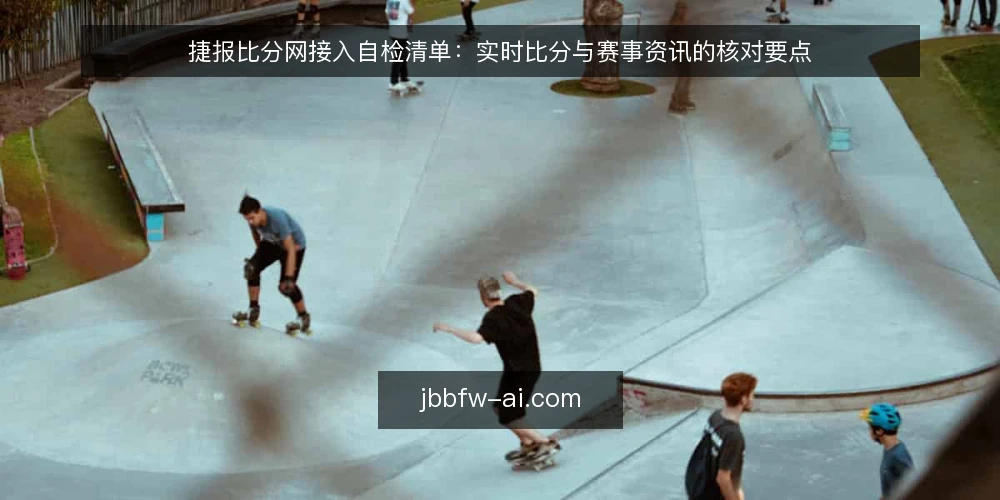 捷报比分网接入自检清单：实时比分与赛事资讯的核对要点 — 为什么现在要做一次接入自检 配图
