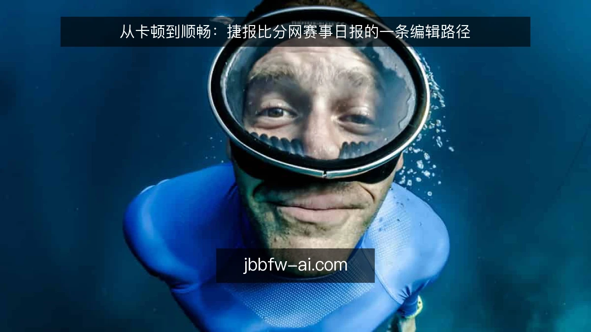 从卡顿到顺畅：捷报比分网赛事日报的一条编辑路径