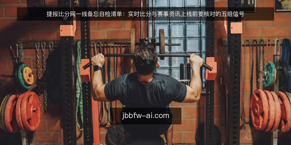 捷报比分网一线备忘自检清单:实时比分与赛事资讯上线前要核对的五组信号 — 先看哪些信号值得盯 配图